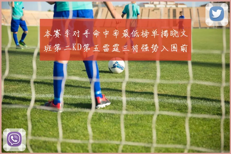 本赛季对手命中率最低榜单揭晓文班第二KD第五雷霆三将强势入围前十