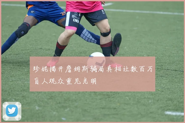 珍妮揭开詹姆斯骗局真相让数百万盲人观众重见光明