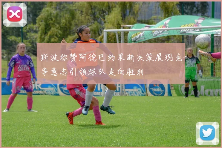 斯波称赞阿德巴约果断决策展现竞争意志引领球队走向胜利
