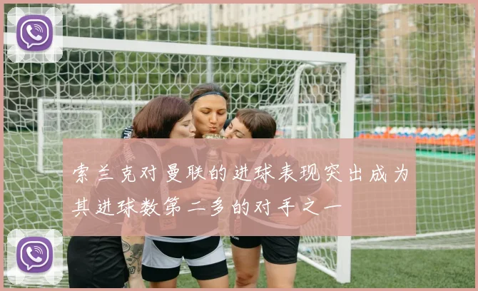 索兰克对曼联的进球表现突出成为其进球数第二多的对手之一